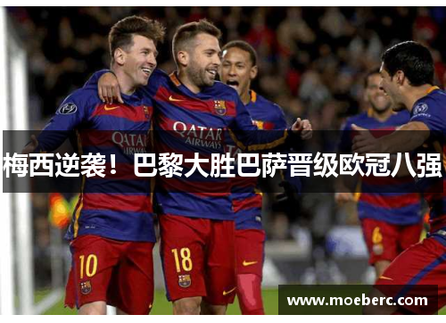 梅西逆袭！巴黎大胜巴萨晋级欧冠八强